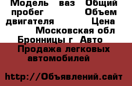  › Модель ­ ваз › Общий пробег ­ 70 000 › Объем двигателя ­ 1 600 › Цена ­ 70 000 - Московская обл., Бронницы г. Авто » Продажа легковых автомобилей   